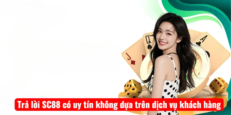 Trả lời SC88 có uy tín không dựa trên dịch vụ khách hàng